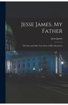Coperta cărții 'Jesse James, My Father: The First and Only True Story of His Adventures - Jesse James'