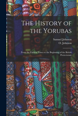 The History of the Yorubas: From the Earliest Times to the Beginning of the British Protectorate - Samuel Johnson