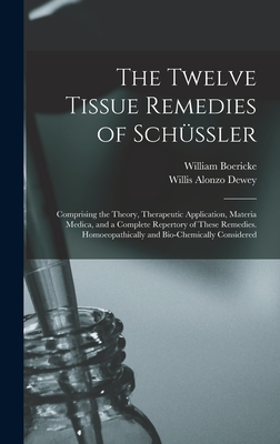The Twelve Tissue Remedies of Schüssler: Comprising the Theory, Therapeutic Application, Materia Medica, and a Complete Repertory of These Remedies. H - Willis Alonzo Dewey