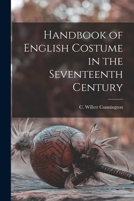Handbook of English Costume in the Seventeenth Century - C. Willett (cecil Willett) Cunnington