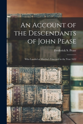 An Account of the Descendants of John Pease: Who Landed at Martha's Vineyard in the Year 1632 - Frederick S. (frederick Salmon) Pease