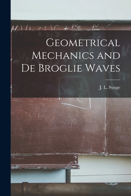 Geometrical Mechanics and De Broglie Waves - J. L. (john Lighton) 1897- Synge