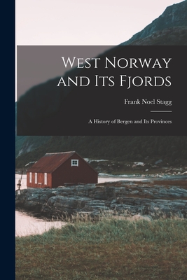 West Norway and Its Fjords; a History of Bergen and Its Provinces - Frank Noel Stagg