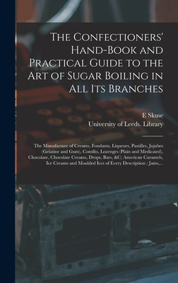 The Confectioners' Hand-book and Practical Guide to the Art of Sugar Boiling in All Its Branches: the Manufacture of Creams, Fondants, Liqueurs, Pasti - E. Skuse