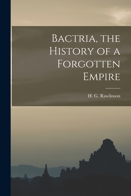 Bactria, the History of a Forgotten Empire - H. G. (hugh George) 1880- Rawlinson