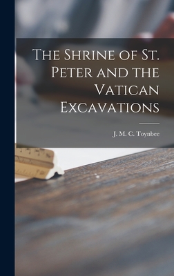 The Shrine of St. Peter and the Vatican Excavations - J. M. C. (jocelyn M. C. ). 18 Toynbee