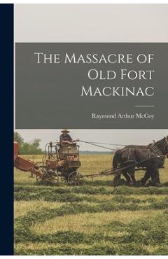 Poza produsului The Massacre of Old Fort Mackinac - Raymond Arthur 1902- Mccoy