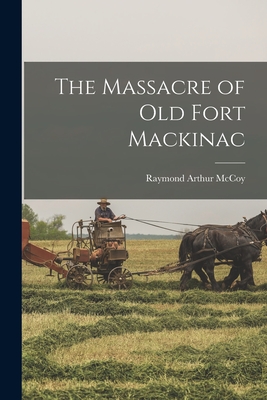 The Massacre of Old Fort Mackinac - Raymond Arthur 1902- Mccoy