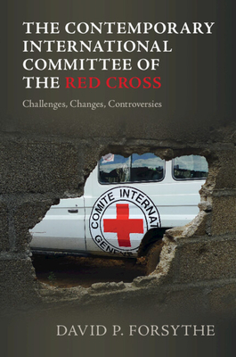 The Contemporary International Committee of the Red Cross: Challenges, Changes, Controversies - David P. Forsythe