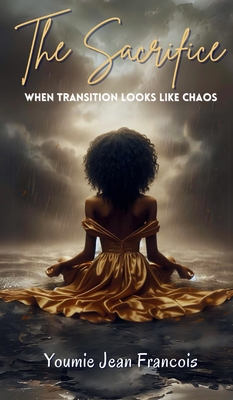 The Sacrifice: When Transition Looks Like Chaos - Youmie Jean Francois