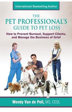 Coperta cărții 'The Pet Professional's Guide to Pet Loss: How to Prevent Burnout, Support Clients, and Manage the Business of Grief -'