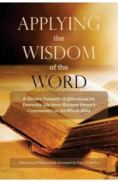 Coperta cărții 'Applying the Wisdom of the Word: A Golden Treasury of Quotations for Everyday Life from Matthew Henry's Commentary On'