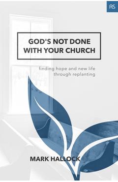 Coperta cărții 'God's Not Done with Your Church: Finding Hope and New Life through Replanting - Mark Hallock'