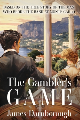 The Gambler's Game: Based on the True Story of the Man Who Broke the Bank at Monte Carlo - James Charles Darnborough