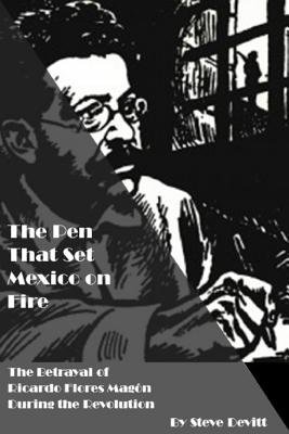 The Pen That Set Mexico on Fire: The Betrayal of Ricardo Flores Magon During the Mexican Revolution - Steve Devitt