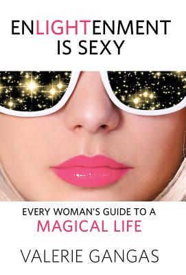 Enlightenment Is Sexy: Every Woman's Guide To A Magical Life - Valerie Gangas