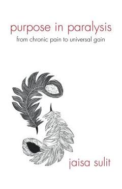 Coperta cărții 'Purpose in Paralysis: From Chronic Pain to Universal Gain - Jaisa Sulit'