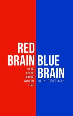 Red Brain Blue Brain: Living, loving and leading without fear - John G. Corrigan
