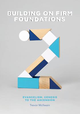 Building on Firm Foundations - Volume 2: Evangelism: Genesis to the Ascension - Trevor Mcilwain