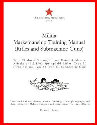 Militia Marksmanship Training Manual (Rifles and Submachine Guns): Type 53 Mosin Nagant, Chiang Kai-shek Mauser, Arisaka and M1903 Springfield Rifles; - Edwin H. Lowe