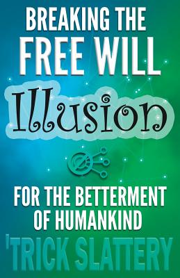 Breaking the Free Will Illusion for the Betterment of Humankind - 'trick Slattery