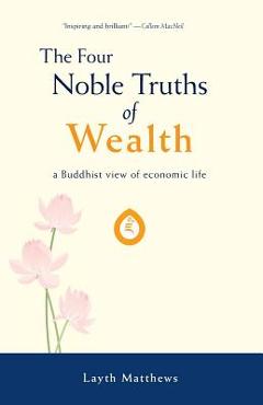 Coperta cărții 'The Four Noble Truths of Wealth: A Buddhist View of Economic Life - Layth Matthews'