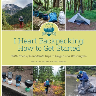 I Heart Backpacking: How to Get Started - Lisa D. Holmes