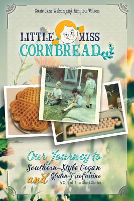 Coperta cărții 'Little Miss Cornbread: Our Journey to Southern-Style Vegan and Gluten-Free Cuisine & Sort-of-True Short Stories - Susie'