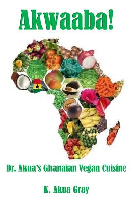 Akwaaba: Dr. Akua's Ghanaian Vegan Cuisine - K. Akua Gray