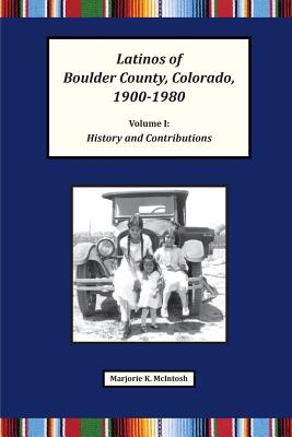 Latinos of Boulder County, Colorado, 1900-1980: Volume One: History and Contributions - Marjorie Keniston Mcintosh