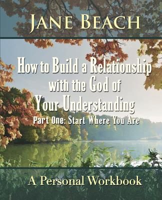 Coperta cărții 'How to Build a Relationship with the God of Your Understanding: Part One Start Where You Are - Jane Beach'