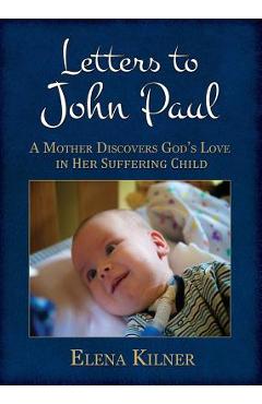 Coperta cărții 'Letters to John Paul: A Mother Discovers God's Love in Her Suffering Child - Elena Kilner'