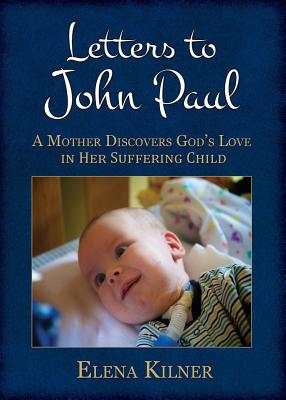 Letters to John Paul: A Mother Discovers God's Love in Her Suffering Child - Elena Kilner