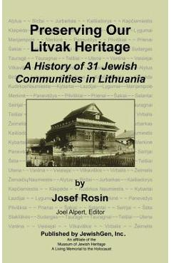 Preserving Our Litvak Heritage - A History of 31 Jewish Communities in Lithuania - Josef Rosin
