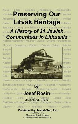 Preserving Our Litvak Heritage - A History of 31 Jewish Communities in Lithuania - Josef Rosin