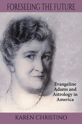 Foreseeing the Future: Evangeline Adams and Astrology in America - Karen Christino