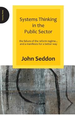 Poza produsului Systems Thinking in the Public Sector: The Failure of the Reform Regime... and a Manifesto for a Better Way - John Seddon