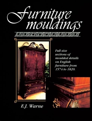Furniture Mouldings: Full Size Sections of Moulded Details on English Furniture from 1574 to 1820 - E. J. Warne