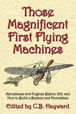 Those Magnificent First Flying Machines: Aeroplanes and Engines Before 1912, and How to Build a Biplane and Monoplane - Michael A. Markowski