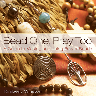 Bead One, Pray Too: A Guide to Making and Using Prayer Beads - Kimberly Winston