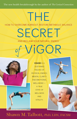 The Secret of Vigor: How to Overcome Burnout, Restore Metabolic Balance, and Reclaim Your Natural Energy - Shawn Talbott