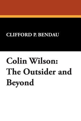 Colin Wilson: The Outsider and Beyond - Clifford P. Bendau