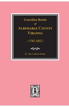 Coperta cărții 'Albemarle County, Virginia 1783-1852, Guardians' Bonds of. - Mary Catherine Murphy'