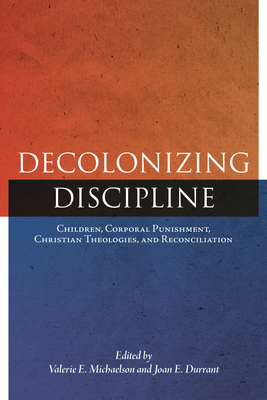 Decolonizing Discipline: Children, Corporal Punishment, Christian Theologies, and Reconciliation - Valerie E. Michaelson