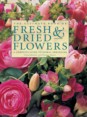 The Ultimate Book of Fresh & Dried Flowers: A Complete Guide to Floral Arranging - Fiona Barnett