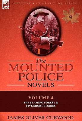 The Mounted Police Novels: Volume 4-The Flaming Forest & Five Short Stories - James Oliver Curwood