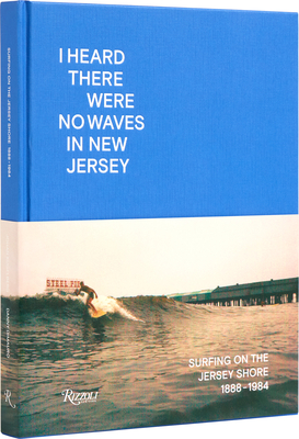 I Heard There Were No Waves in New Jersey: Surfing on the Jersey Shore 1888-1984 - Danny Dimauro