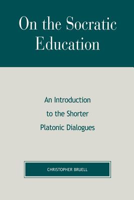 On the Socratic Education: An Introduction to the Shorter Platonic Dialogues - Christopher Bruell