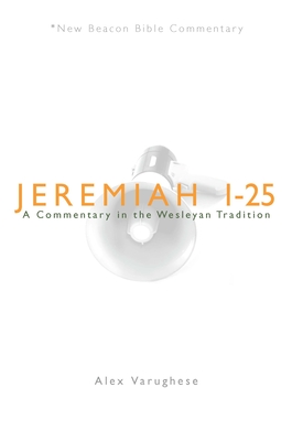 Jeremiah 1-25: A Commentary in the Wesleyan Tradition - Alex Varughese