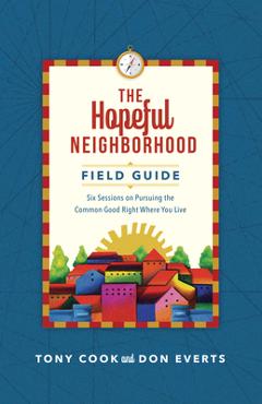 Coperta cărții 'The Hopeful Neighborhood Field Guide: Six Sessions on Pursuing the Common Good Right Where You Live - Tony Cook'